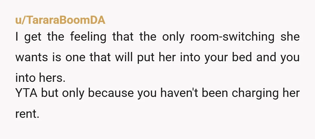 u/letsplaydrben NTA. Tell her to use the money she is saving on her rent-free home to buy earplugs.