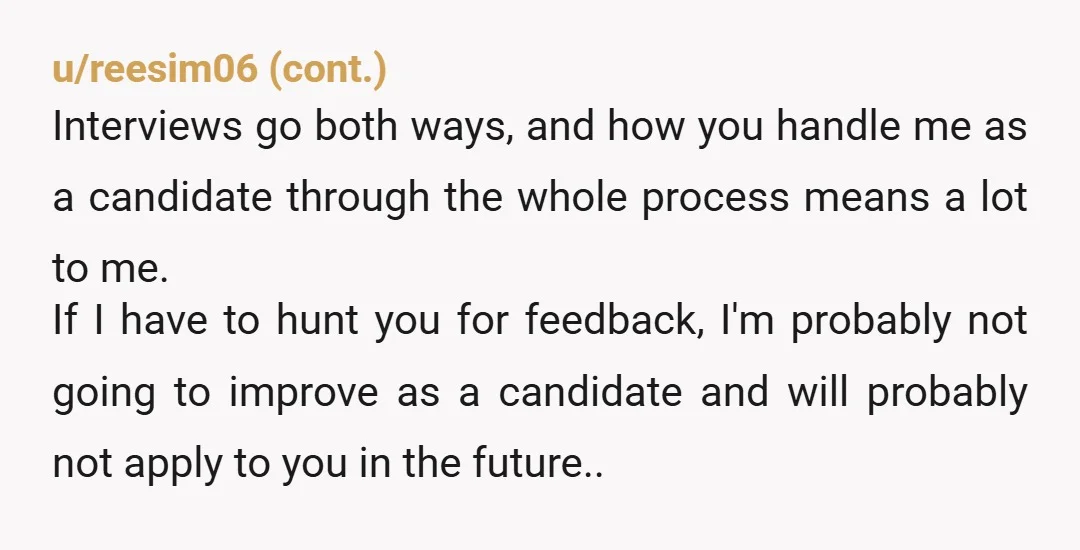 u/Normie316 I once had a potential employer respond a month after my application, make me wait 45 min for the interview, finish by letting me know they have other candidates...