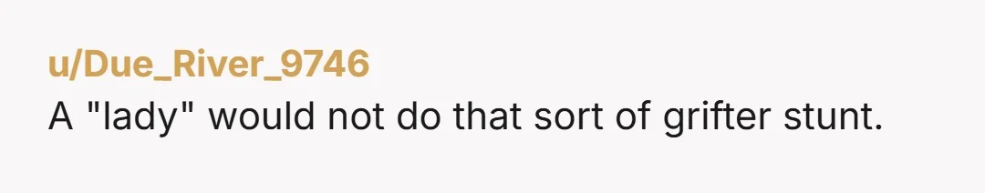 u/Due_River_9746 A "lady" would not do that sort of grifter stunt.