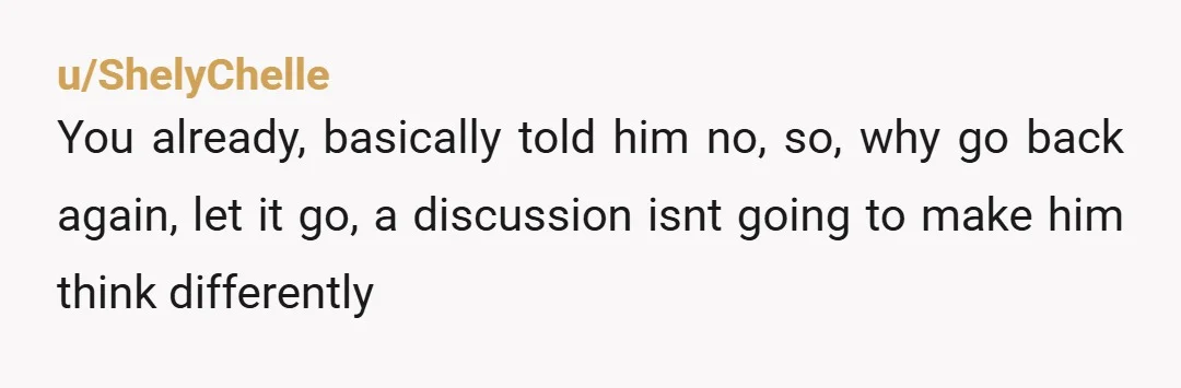 u/Jcoopz3 I can't even begin to fathom the entitlement of this brother. I mean, for crying out loud. And the audacity for him to ask that befuddles me. No, YWNBTAH....