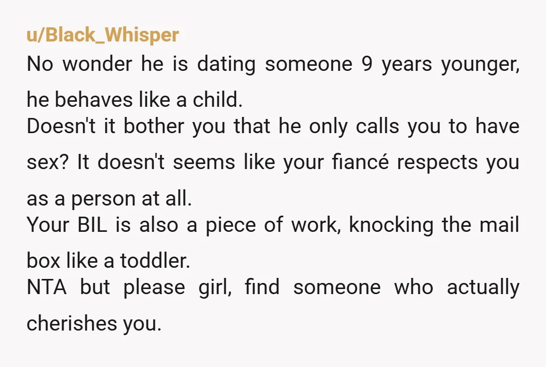 u/robynxcakes NTA I would have been terrified if someone behaved like the BIL did. You need to ditch this guy, the fact he only calls you for sex also says...
