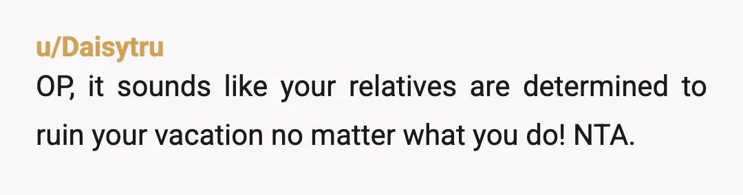 u/Silver_Queen_Bee
NTA…..hope you continue your peace and the version of the trip you want.