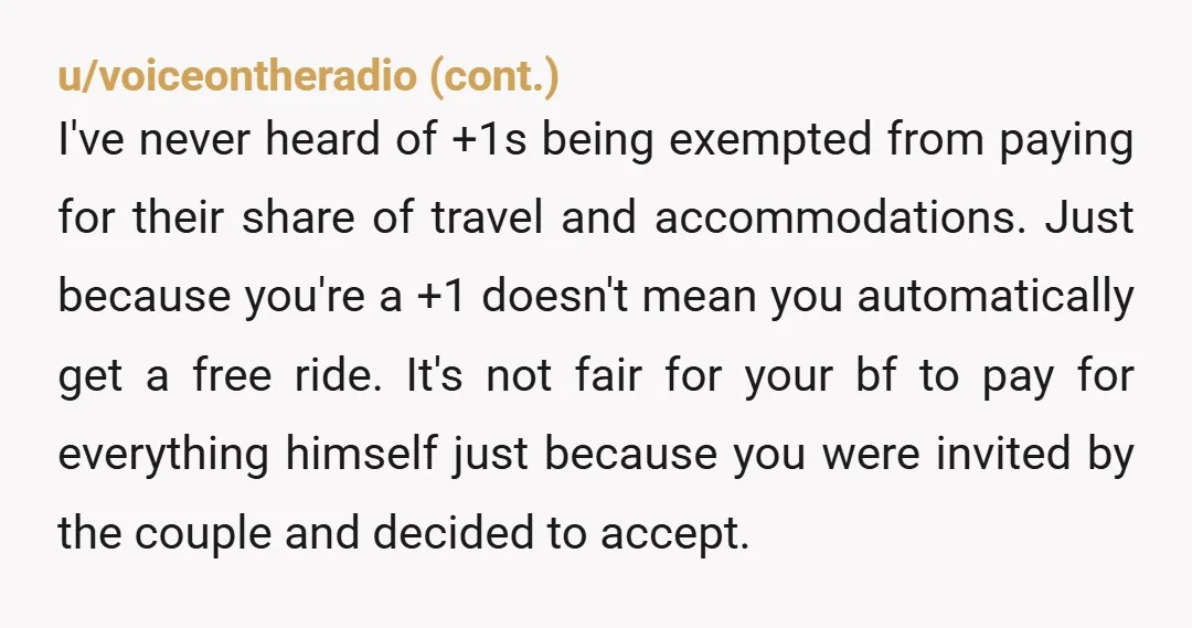 u/Possible_Day_6343 I have never heard about plus ones not having to pay for accommodations. I would think plus ones don't have to contribute to guest gift. You're not wrong for...