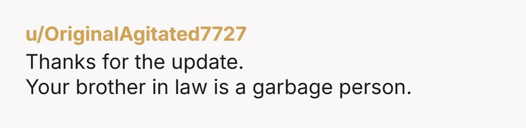 u/OriginalAgitated7727 Thanks for the update. Your brother in law is a garbage person.