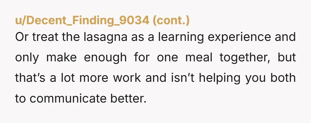 u/No_Abroad_6306 Lasagna is a labor intensive meal—to see it scarfed instead of savored would be frustrating. NTA.
