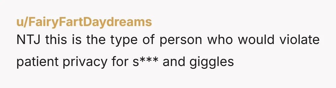 u/FairyFartDaydreams NTJ this is the type of person who would violate patient privacy for s*** and giggles