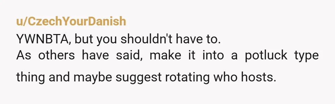 u/dnabsuh1 Ask the group if someone else can host, since the group is getting larger than you can handle.