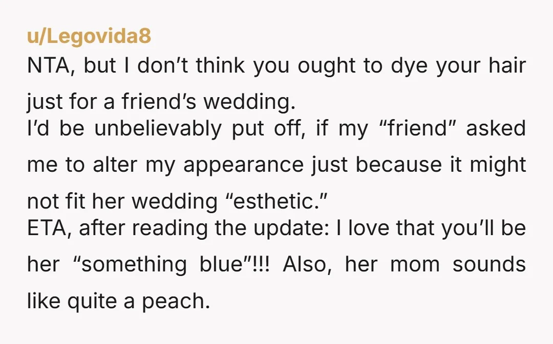 u/BadgerNo4726 NTA. And don't box dye your hair!! You won't get back to vivids until it grows out! If she wants this (completely unreasonable) request, she should pay 100% of...
