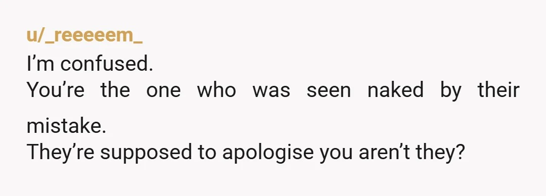 u/ACNHenthusiast22 NTA. I get that nudity and shared housing don’t mix, but you’re not walking around with your bits hanging out. You were literally sleeping. If anything, she should apologize...