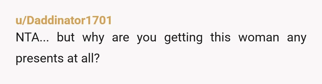 u/Daddinator1701
NTA... but why are you getting this woman any presents at all? 