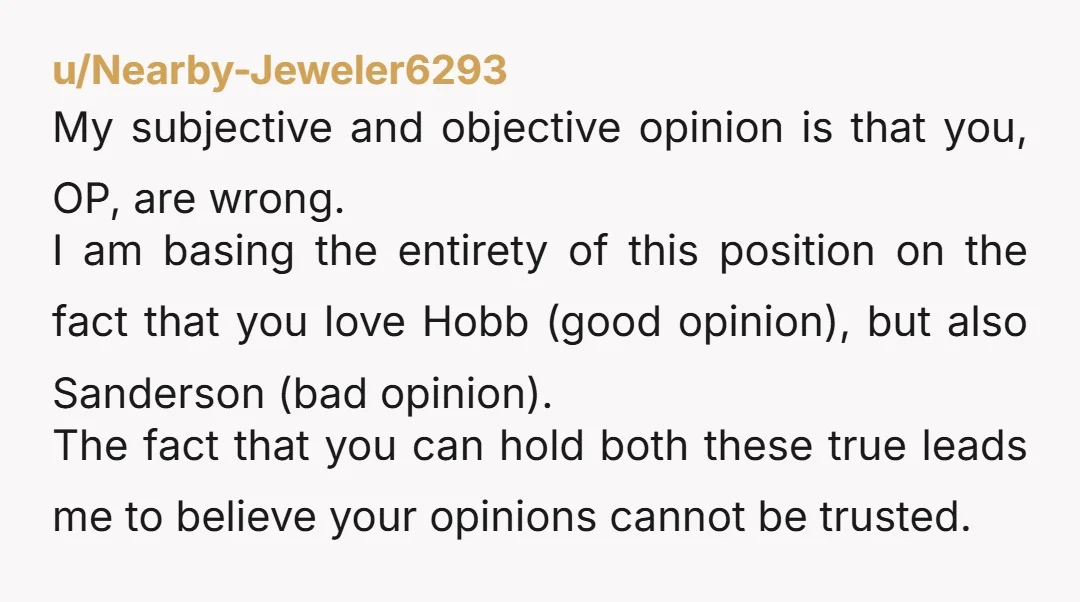 u/Nearby-Jeweler6293 My subjective and objective opinion is that you, OP, are wrong. I am basing the entirety of this position on the fact that you love Hobb (good opinion), but...