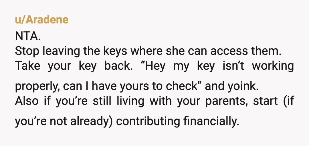 u/NextSplit2683 Why does she feel entitled to your car anytime she wants it? Maybe she's exchanging it for rent? Glad you finally stood up to her. She just can't comprehend...