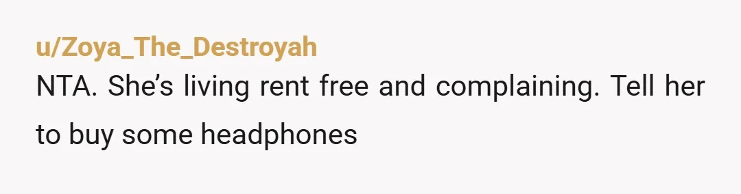 u/aggravated-asphalt So she’s been staying in your house for months rent and bill free but still feels the need to police the people who actually pay? Girl needs to get...