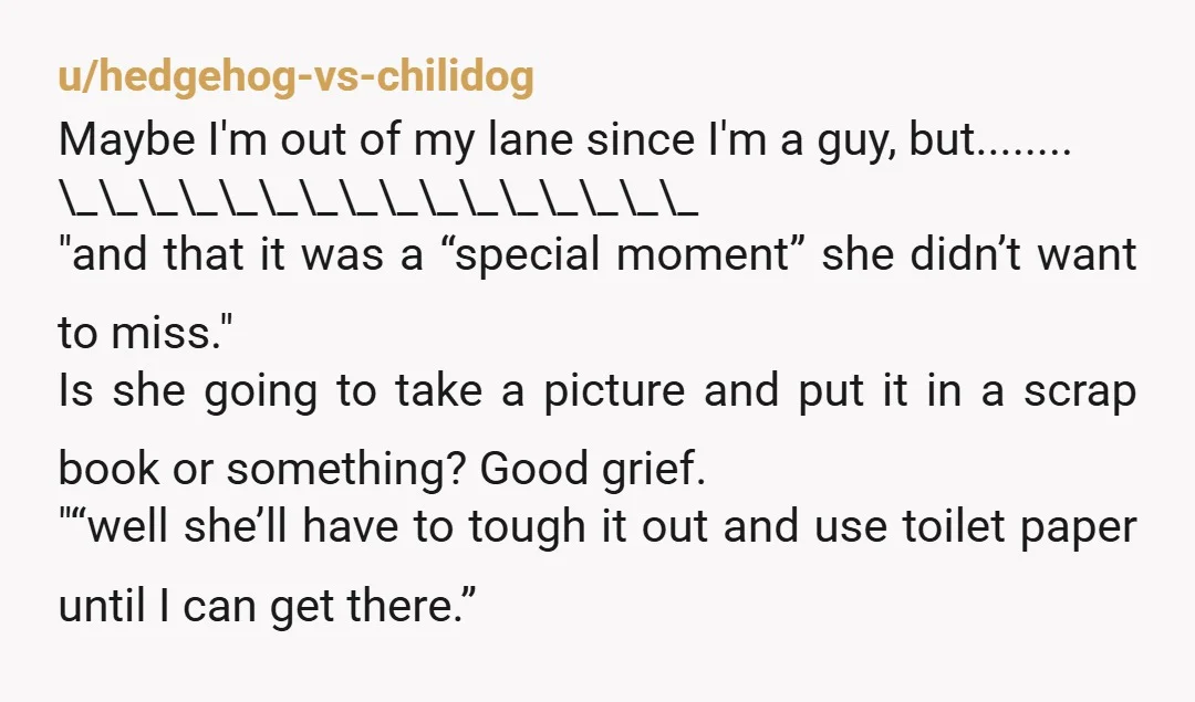 u/hedgehog-vs-chilidog Maybe I'm out of my lane since I'm a guy, but........ \_\_\_\_\_\_\_\_\_\_\_\_\_\_\_\_ "and that it was a “special moment” she didn’t want to miss." Is she going to take...