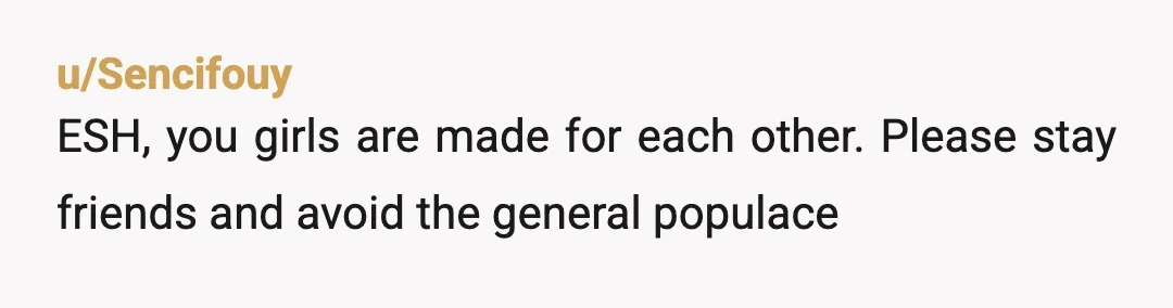u/Sencifouy
ESH, you girls are made for each other. Please stay friends and avoid the general populace