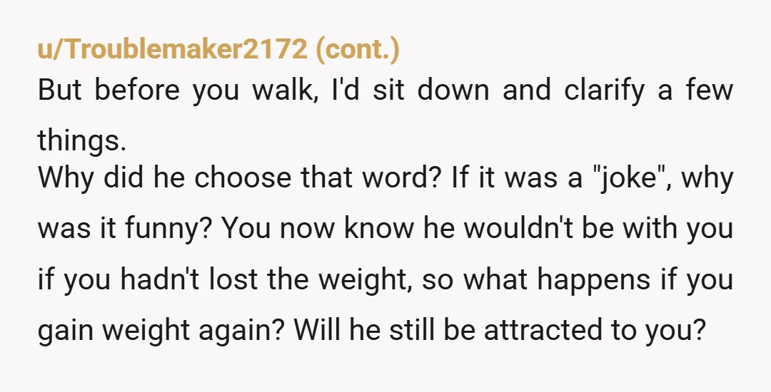 u/OooooorahNZ You already know what's going to happen if you ever put on weight, so you'll have to think twice about things like getting pregnant and having children and so...