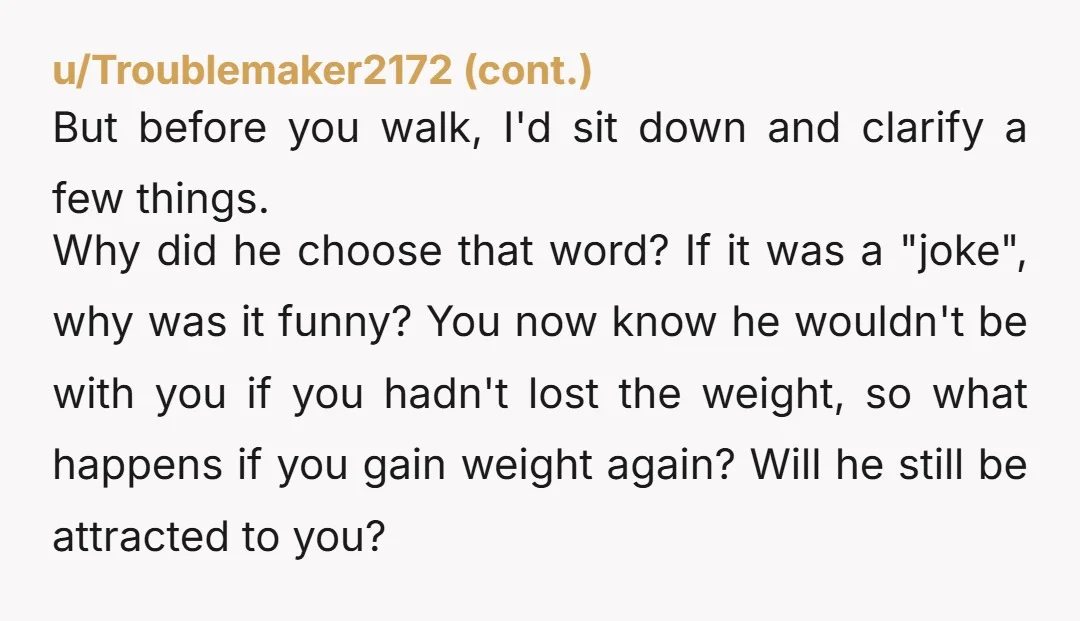 u/OooooorahNZ You already know what's going to happen if you ever put on weight, so you'll have to think twice about things like getting pregnant and having children and so...