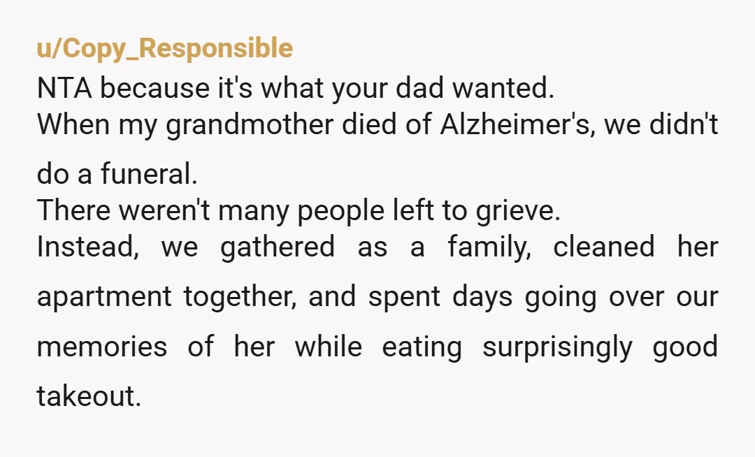 u/alicat777777 NTA, but remember, funerals are for the living. Your sister doesn’t feel like she had closure on honoring him and saying goodbye. She is free to hold a memorial...
