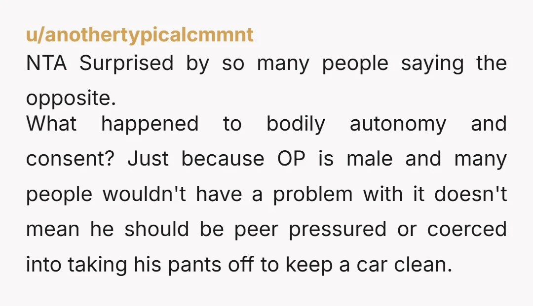 u/Aunt_Anne NTA. What if you were riding commando? Would they have been comfortable with your bare ass on his seats? A towel or tarp would have been the best option,...