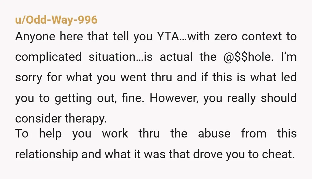 u/Odd-Way-996 Anyone here that tell you YTA…with zero context to complicated situation…is actual the @$$hole. I’m sorry for what you went thru and if this is what led you to...