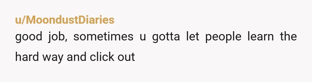 u/MoondustDiaries good job, sometimes u gotta let people learn the hard way and click out