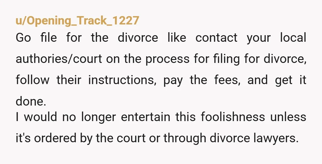 u/Opening_Track_1227 Go file for the divorce like contact your local authories/court on the process for filing for divorce, follow their instructions, pay the fees, and get it done. I would...