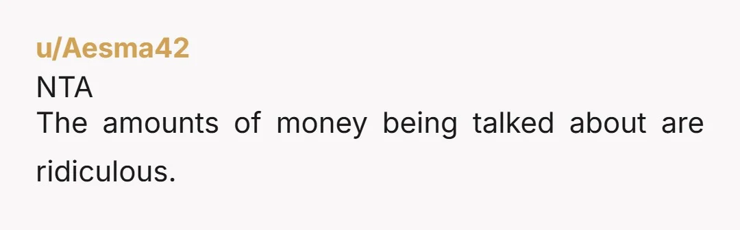 u/RedneckDebutante NTA This wedding nonsense needs to stop. These kids have totally lost the plot. The level of greed and entitlement from this bride is enough that I'd never need...