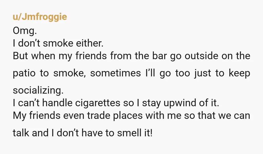 u/HotGuidancee NTA. Wait, let me get this straight. They told you that you are required to "smoke something" just to stand outside and talk to them? That is the most...