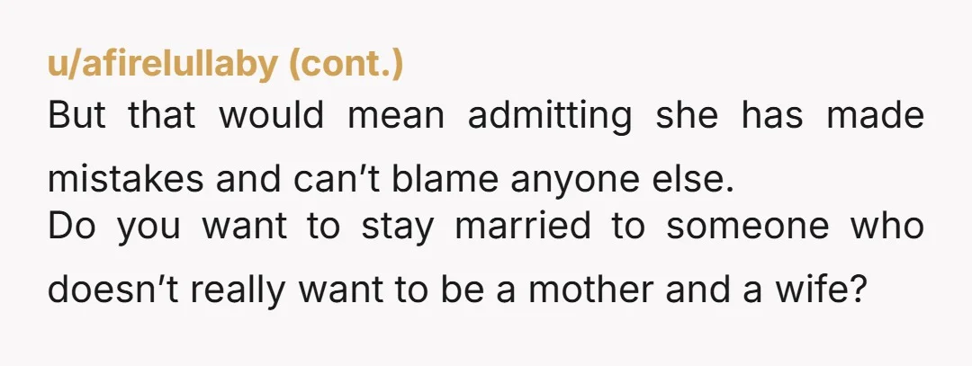 u/SnooGoats7454 I disagree with the counseling opinions. Counseling is for people who know something is wrong and want to do something to make it better. You need to think of...