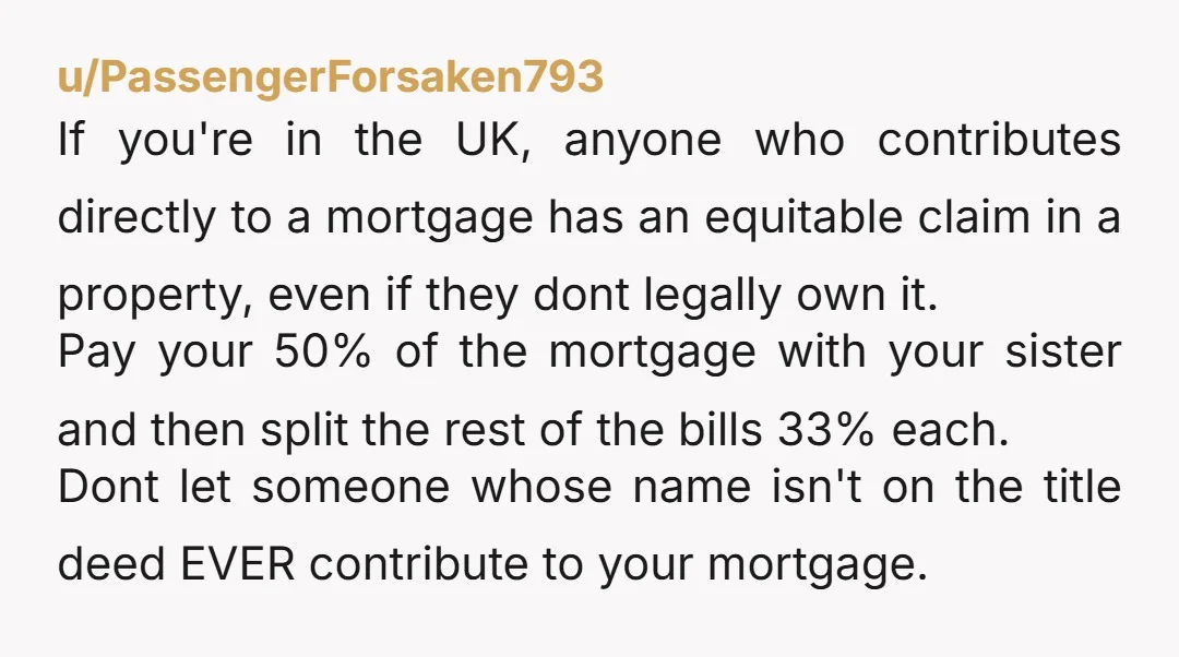 u/Dittoheadforever The way I see it, you and your sister should be going 50/50 on the mortgage and utilities should be 1/3 per person. You could also make the argument...