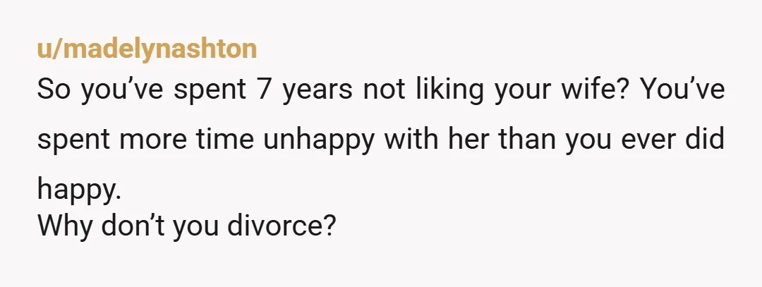 u/StrugglingSoprano You only get one life. Don’t spend the rest of it miserable and resentful. Leave or go to couples counseling at the very least. Sometimes the people you love...