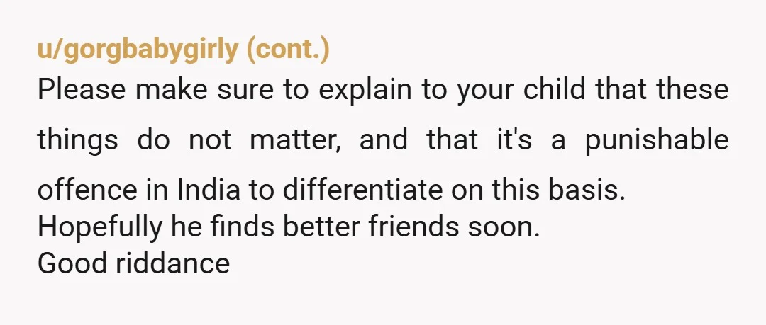 u/Hari_om_tat_sat NTA. I would go to the school authorities and file a strong complaint. As for your son, tell him unequivocally that the boys are wrong. Casteism is wrong and...