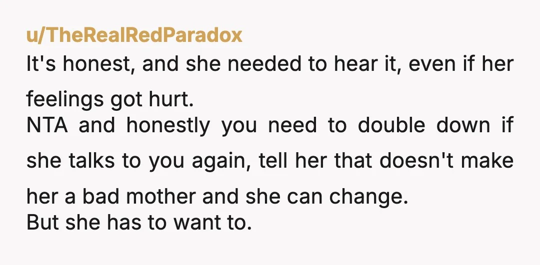 u/BothTreacle7534 NTA As her kids wont tell her things… you seem to have recognised the similarities good enough to say such things IMHO I hope she‘ll start to work on...