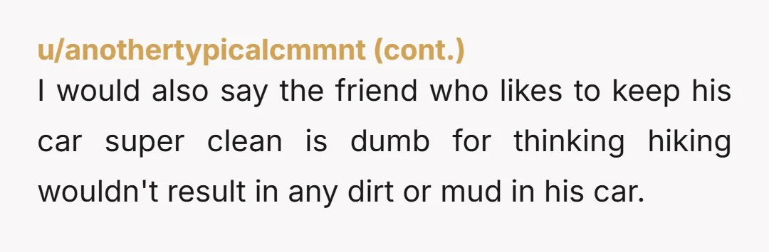 u/cluttrdmind NTA. I can’t imagine valuing a clean car over a friend’s comfort. On the other hand, my car is an SUV that gets used, it’s not a Maserati or...