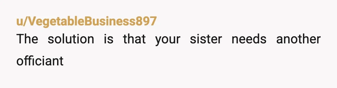 u/VegetableBusiness897
The solution is that your sister needs another officiant