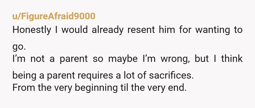 u/Unlucky-Mulberry-999 He should be able to comfort his wife and hold his baby the day it’s born. THAT is a one-time opportunity. If we take it to the extreme, every...