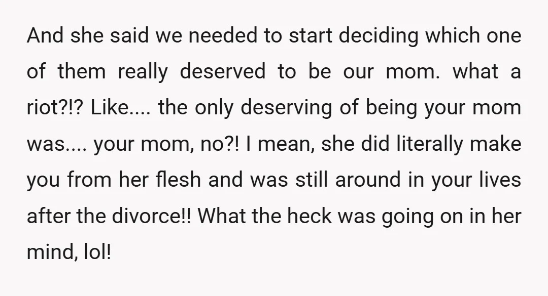 u/Cosimo_the_Tired Building a relationship isn't just about doing things for / with the person. She might have been a decent "provider", but she wasn't being a good step-mom/mom. Parent/child relationships...
