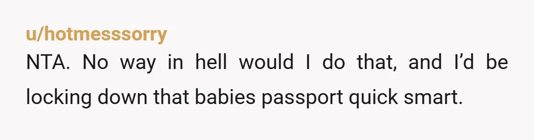 u/mikoline97 OP you are right to refuse to send your 1 year old child to live with people, an environment you don't know. My son, since he was 4 years...