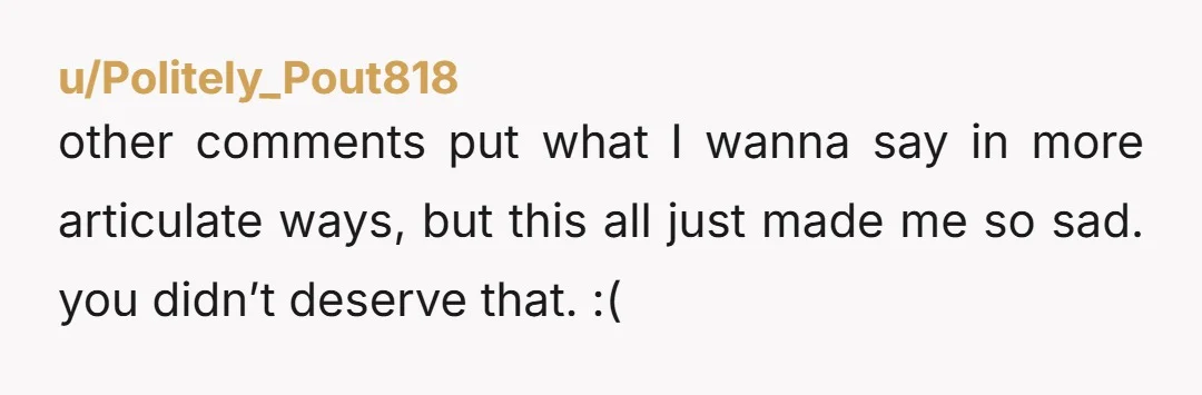 u/NinaLouiseZap I’m so sorry. I have been through similar situations and can imagine how painful this has been for you. I’m a woman in my 40s and I’ve been fat...