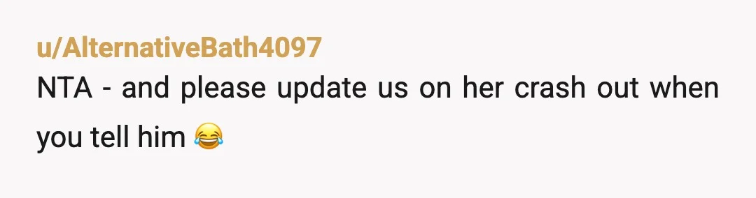 u/AlternativeBath4097
NTA - and please update us on her crash out when you tell him 😂