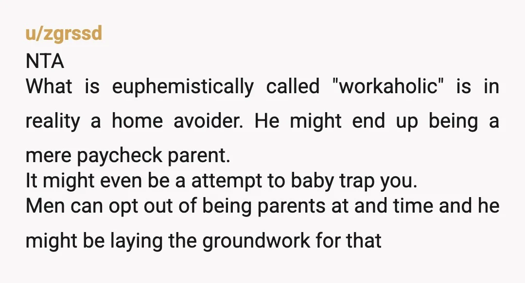 u/singerbeerguy ESH. So you both want to be parents, but he wants to leave you on your own to raise the kid now and then you want to leave him...