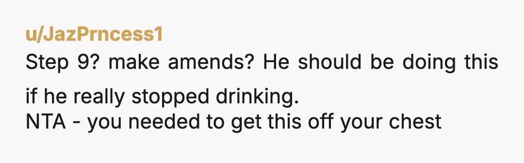 u/Sensitive_Tonight891 You are most definitely NTA. You have more emotional maturity in your pinky toe than he has in his whole body. I’m proud of you, a stranger so I...