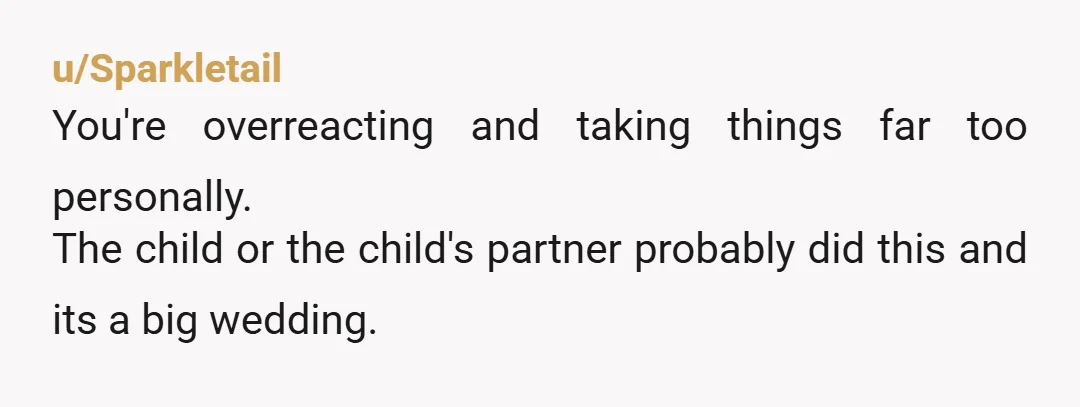 u/Creepy_Push8629 It's not the friend. It's the friend's kid. And it was probably the bride doing it. You're really making a mountain out of a molehill. You got invited. That's...