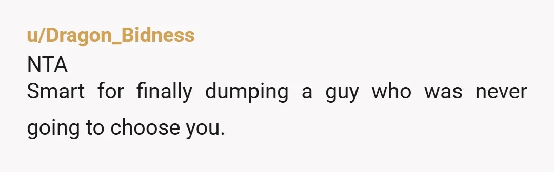 u/Dragon_Bidness NTA Smart for finally dumping a guy who was never going to choose you.