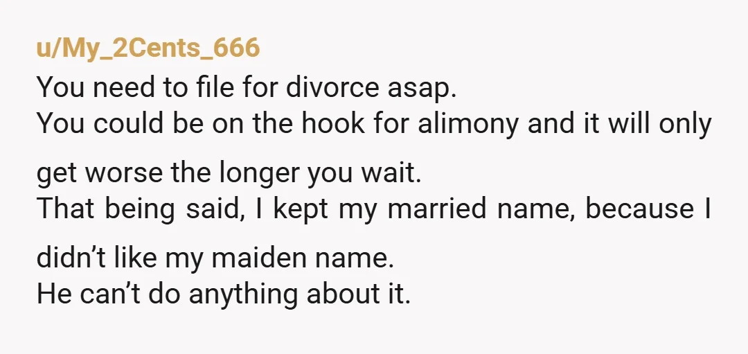 u/My_2Cents_666 You need to file for divorce asap. You could be on the hook for alimony and it will only get worse the longer you wait. That being said, I...