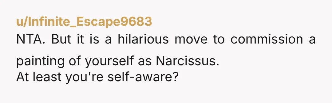 u/DropstoneTed The irony of having a painting of yourself in your living room based on Narcissus is just too on-the-nose, but not my pig, not my farm and all that....
