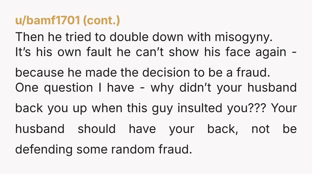 u/Your_Cat_In_Disguise NTJ I, also, see red when sexism is directed at me. The guy is a gigantic douche waffle and is, obviously, a deeply uninteresting person. That's usually how it...