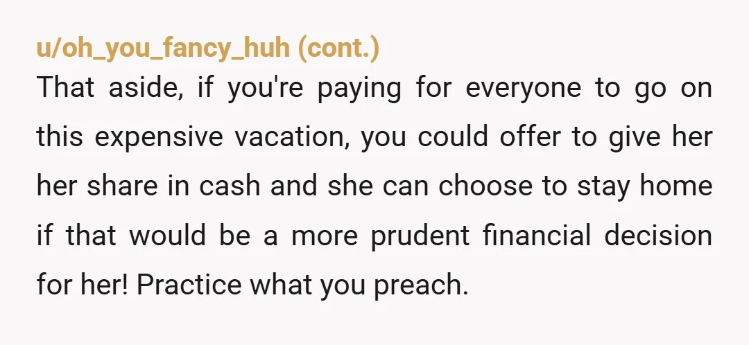 u/Illustrious-Mango605 You’re perfectly entitled to do what you want with your own money, and you had warned her so you’re not the AH there. But “it’s a horrible idea”? and...
