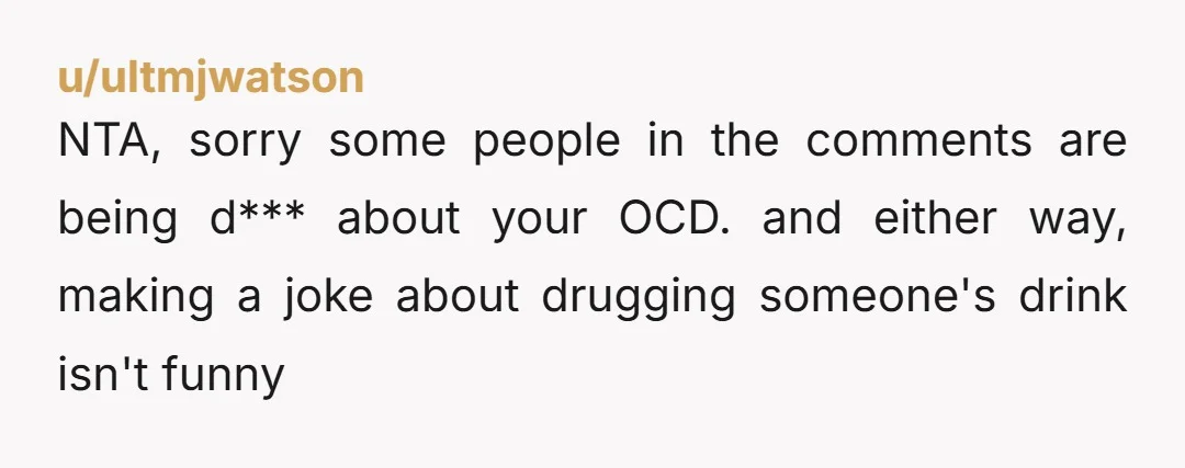 u/Ok-Strawberry-4215 NTA Regardless of the reason you can choose not to take open food or beverages forced on you. This is doubly applicable when it’s from a stranger who jokes...