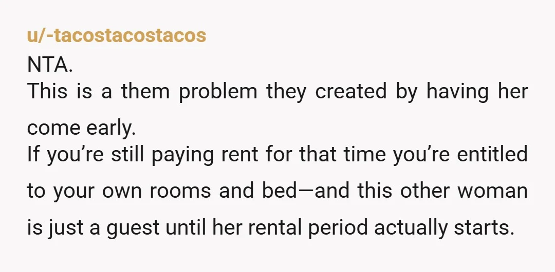 u/rosegarden207 NTA. You inconvenienced the new girl? How about them inconveniencing you by wanting you to move out earlier? I'm assuming you already paid your rent for where you were....